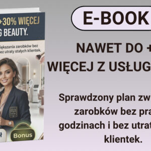 Ebook: „NAWET DO +30% WIĘCEJ Z USŁUG BEAUTY. Sprawdzony plan zwiększania zarobków bez pracy po godzinach i bez utraty stałych klientek.”